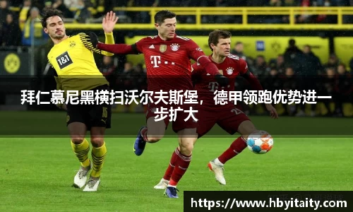 拜仁慕尼黑横扫沃尔夫斯堡，德甲领跑优势进一步扩大