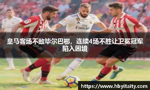 皇马客场不敌毕尔巴鄂，连续4场不胜让卫冕冠军陷入困境
