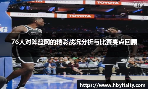 76人对阵篮网的精彩战况分析与比赛亮点回顾