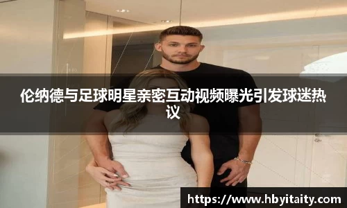 伦纳德与足球明星亲密互动视频曝光引发球迷热议