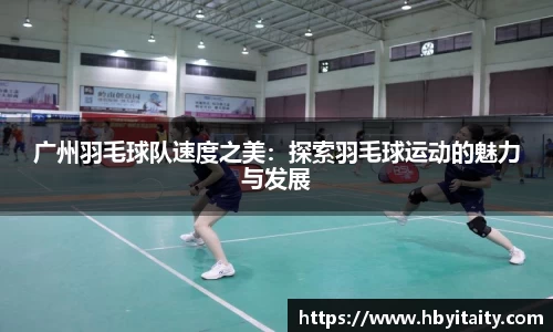 广州羽毛球队速度之美：探索羽毛球运动的魅力与发展