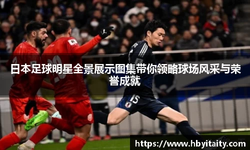日本足球明星全景展示图集带你领略球场风采与荣誉成就